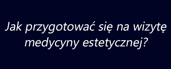 Jak przygotować się na wizytę medycyny estetycznej?